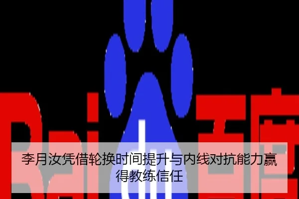 李月汝凭借轮换时间提升与内线对抗能力赢得教练信任